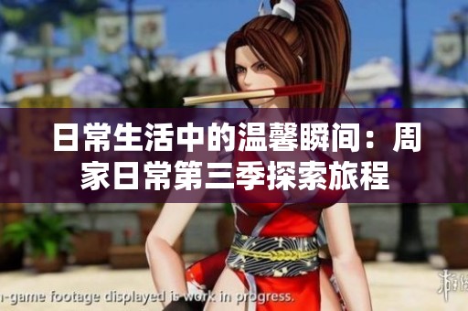 日常生活中的温馨瞬间：周家日常第三季探索旅程