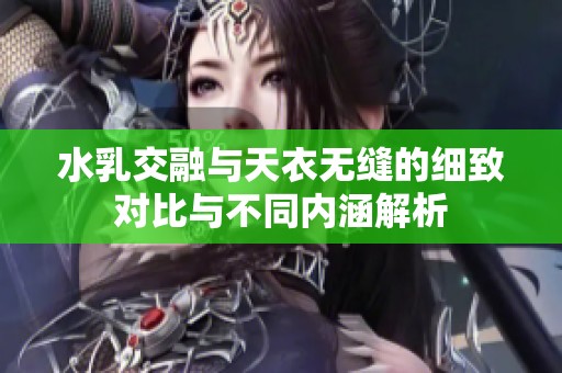 水乳交融与天衣无缝的细致对比与不同内涵解析