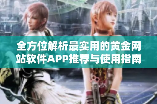 全方位解析最实用的黄金网站软件APP推荐与使用指南