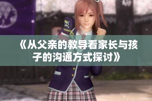 《从父亲的教导看家长与孩子的沟通方式探讨》