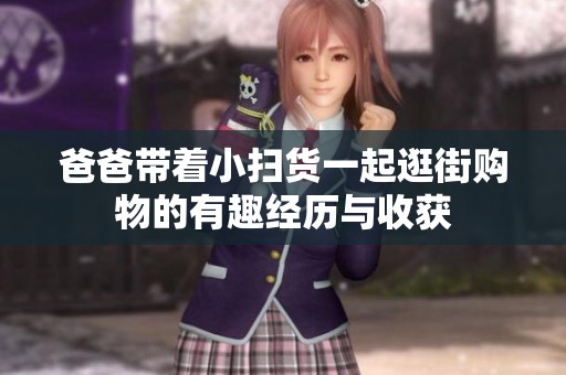 爸爸带着小扫货一起逛街购物的有趣经历与收获