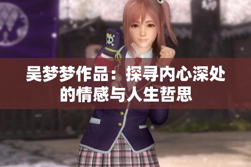吴梦梦作品：探寻内心深处的情感与人生哲思
