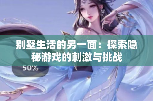 别墅生活的另一面：探索隐秘游戏的刺激与挑战