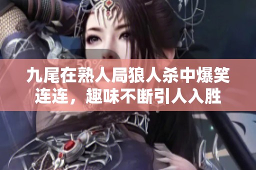 九尾在熟人局狼人杀中爆笑连连，趣味不断引人入胜