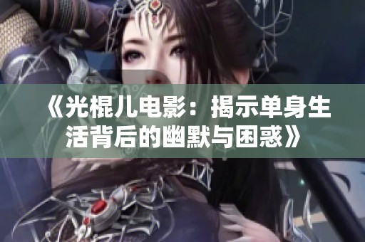 《光棍儿电影：揭示单身生活背后的幽默与困惑》