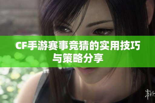 CF手游赛事竞猜的实用技巧与策略分享