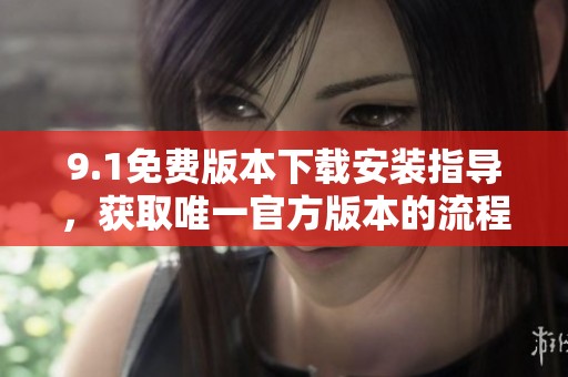 9.1免费版本下载安装指导，获取唯一官方版本的流程解析
