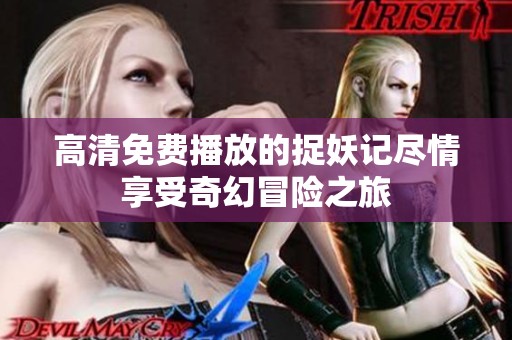 高清免费播放的捉妖记尽情享受奇幻冒险之旅