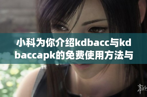 小科为你介绍kdbacc与kdbaccapk的免费使用方法与技巧