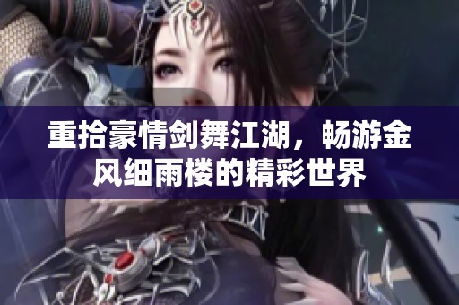 重拾豪情剑舞江湖，畅游金风细雨楼的精彩世界
