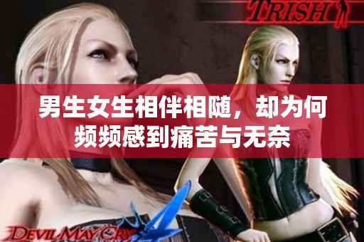 男生女生相伴相随，却为何频频感到痛苦与无奈