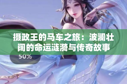 摄政王的马车之旅：波澜壮阔的命运涟漪与传奇故事