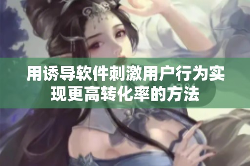 用诱导软件刺激用户行为实现更高转化率的方法