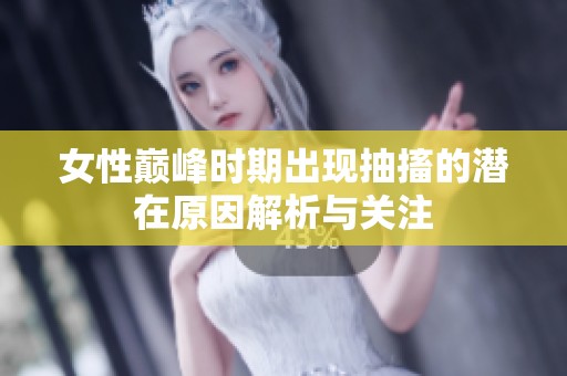 女性巅峰时期出现抽搐的潜在原因解析与关注