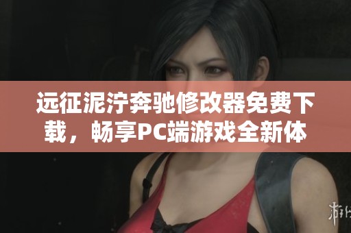 远征泥泞奔驰修改器免费下载，畅享PC端游戏全新体验