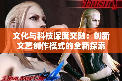 文化与科技深度交融：创新文艺创作模式的全新探索