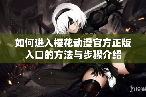 如何进入樱花动漫官方正版入口的方法与步骤介绍