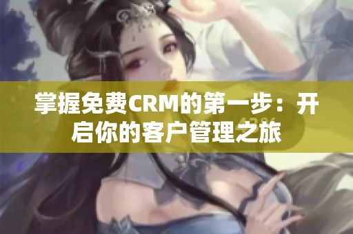掌握免费CRM的第一步：开启你的客户管理之旅