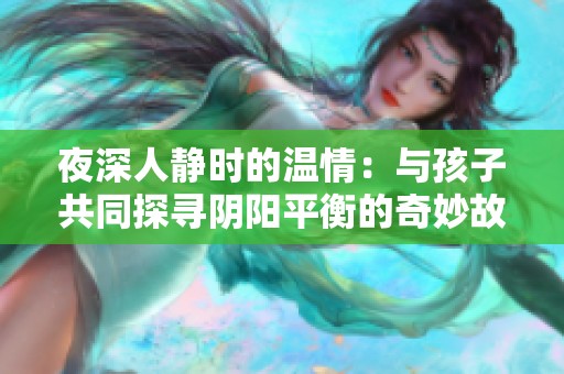夜深人静时的温情：与孩子共同探寻阴阳平衡的奇妙故事