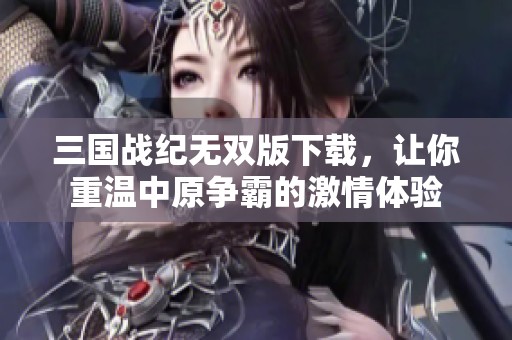 三国战纪无双版下载，让你重温中原争霸的激情体验