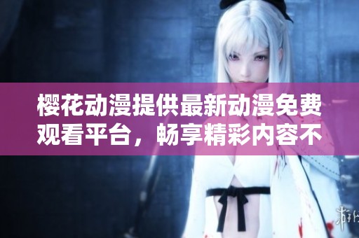 樱花动漫提供最新动漫免费观看平台，畅享精彩内容不再等待