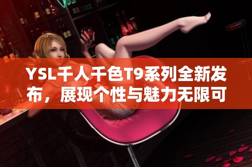 YSL千人千色T9系列全新发布，展现个性与魅力无限可能