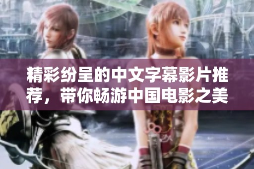 精彩纷呈的中文字幕影片推荐，带你畅游中国电影之美