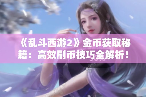 《乱斗西游2》金币获取秘籍：高效刷币技巧全解析！
