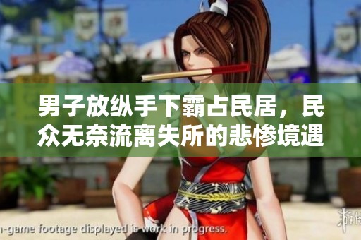男子放纵手下霸占民居，民众无奈流离失所的悲惨境遇