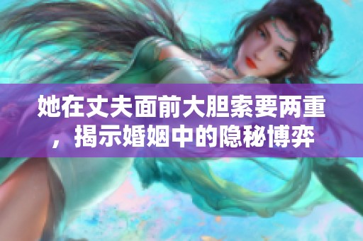 她在丈夫面前大胆索要两重，揭示婚姻中的隐秘博弈
