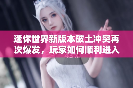 迷你世界新版本破土冲突再次爆发，玩家如何顺利进入游戏探险