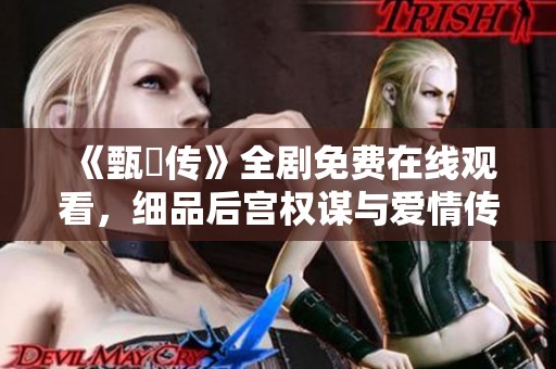 《甄嬛传》全剧免费在线观看，细品后宫权谋与爱情传奇