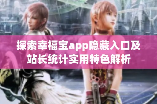 探索幸福宝app隐藏入口及站长统计实用特色解析