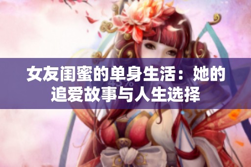 女友闺蜜的单身生活：她的追爱故事与人生选择