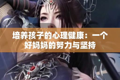 培养孩子的心理健康：一个好妈妈的努力与坚持