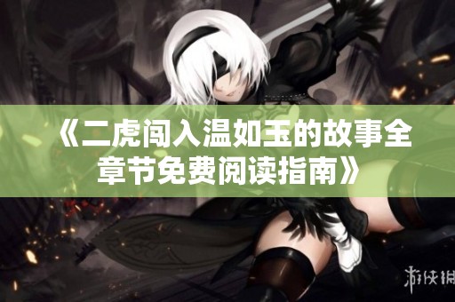 《二虎闯入温如玉的故事全章节免费阅读指南》