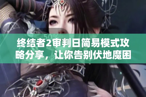 终结者2审判日简易模式攻略分享，让你告别伏地魔困扰