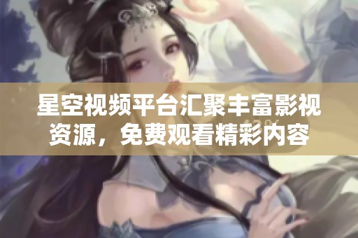 星空视频平台汇聚丰富影视资源，免费观看精彩内容