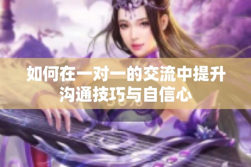 如何在一对一的交流中提升沟通技巧与自信心