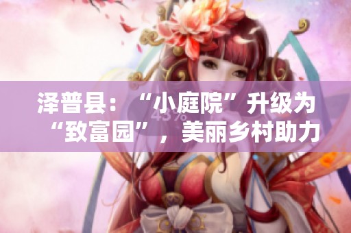 泽普县：“小庭院”升级为“致富园”，美丽乡村助力增收致富