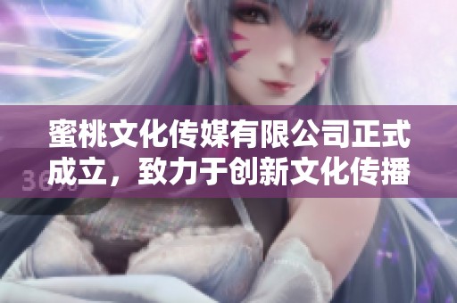蜜桃文化传媒有限公司正式成立，致力于创新文化传播事业
