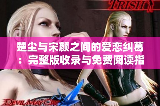 楚尘与宋颜之间的爱恋纠葛：完整版收录与免费阅读指南