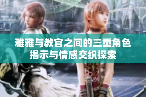 雅雅与教官之间的三重角色揭示与情感交织探索