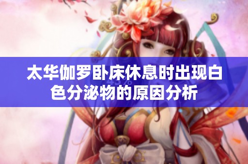 太华伽罗卧床休息时出现白色分泌物的原因分析