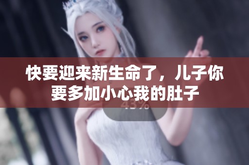 快要迎来新生命了，儿子你要多加小心我的肚子