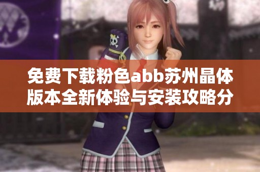 免费下载粉色abb苏州晶体版本全新体验与安装攻略分享