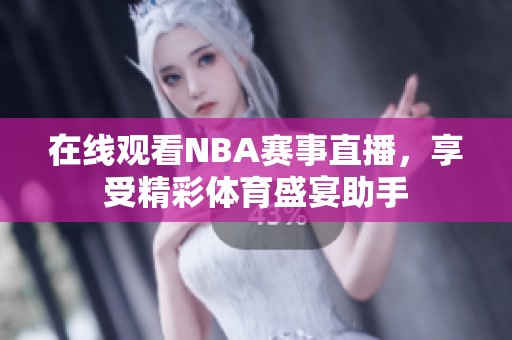 在线观看NBA赛事直播，享受精彩体育盛宴助手