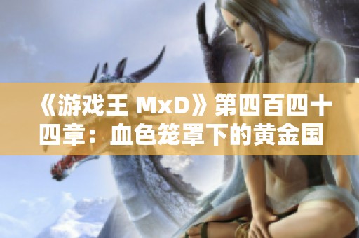 《游戏王 MxD》第四百四十四章：血色笼罩下的黄金国秘辛探寻