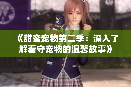 《甜蜜宠物第二季：深入了解看守宠物的温馨故事》