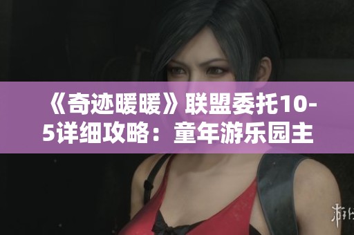 《奇迹暖暖》联盟委托10-5详细攻略：童年游乐园主题搭配技巧解析